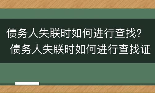 债务人失联时如何进行查找？ 债务人失联时如何进行查找证据