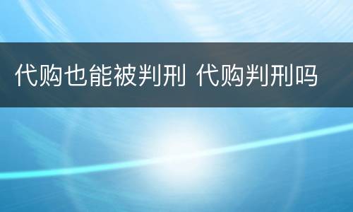 代购也能被判刑 代购判刑吗
