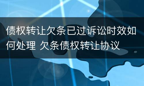 债权转让欠条已过诉讼时效如何处理 欠条债权转让协议