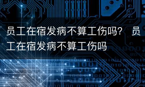 员工在宿发病不算工伤吗？ 员工在宿发病不算工伤吗