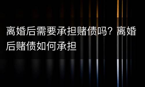离婚后需要承担赌债吗? 离婚后赌债如何承担
