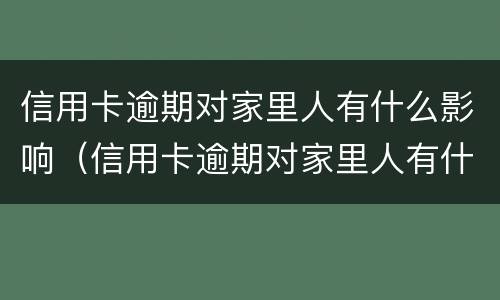 信用卡逾期对家里人有什么影响（信用卡逾期对家里人有什么影响吗）