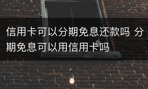 信用卡可以分期免息还款吗 分期免息可以用信用卡吗
