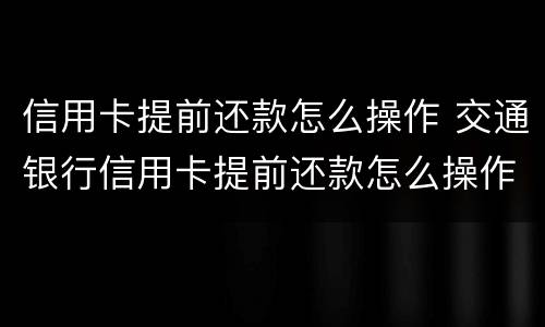 信用卡提前还款怎么操作 交通银行信用卡提前还款怎么操作