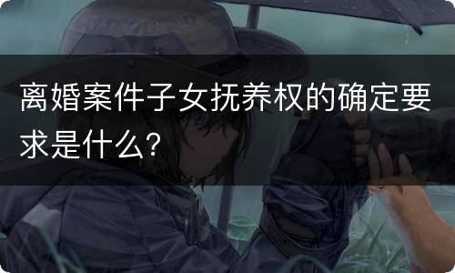 离婚案件子女抚养权的确定要求是什么？