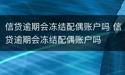 信贷逾期会冻结配偶账户吗 信贷逾期会冻结配偶账户吗