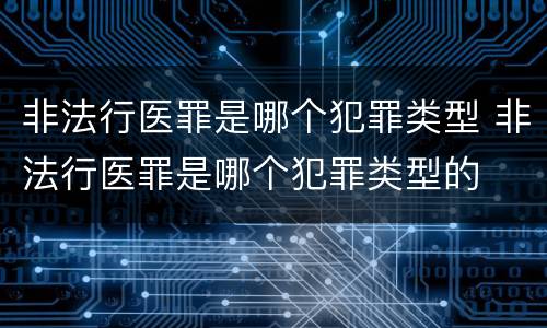 非法行医罪是哪个犯罪类型 非法行医罪是哪个犯罪类型的