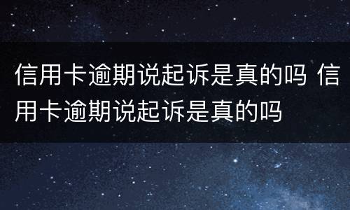 信用卡逾期说起诉是真的吗 信用卡逾期说起诉是真的吗
