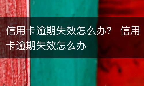 信用卡逾期失效怎么办？ 信用卡逾期失效怎么办