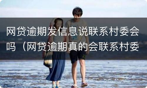 网贷逾期发信息说联系村委会吗（网贷逾期真的会联系村委会）