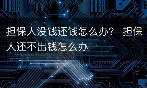 担保人没钱还钱怎么办？ 担保人还不出钱怎么办