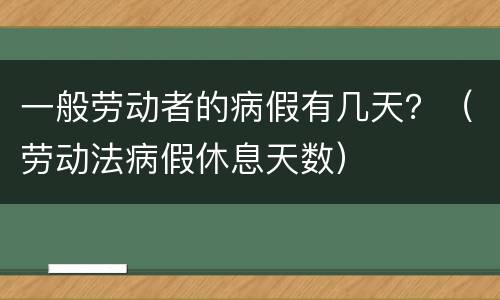 一般劳动者的病假有几天？（劳动法病假休息天数）