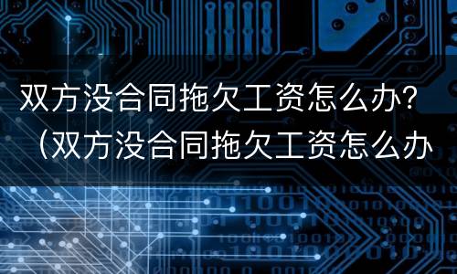 双方没合同拖欠工资怎么办？（双方没合同拖欠工资怎么办呢）
