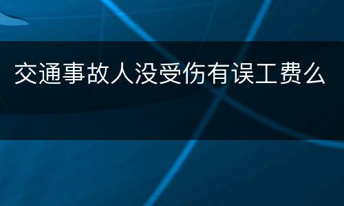 交通事故人没受伤有误工费么