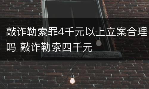 敲诈勒索罪4千元以上立案合理吗 敲诈勒索四千元