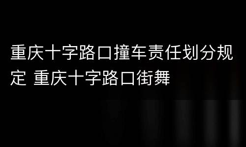 重庆十字路口撞车责任划分规定 重庆十字路口街舞
