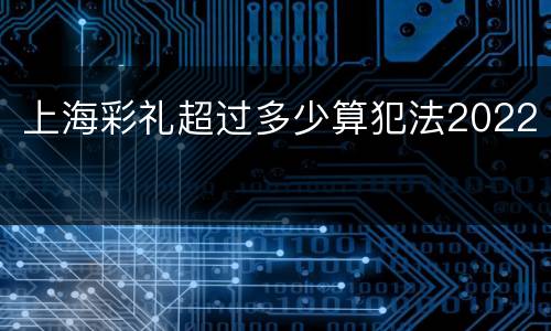 上海彩礼超过多少算犯法2022