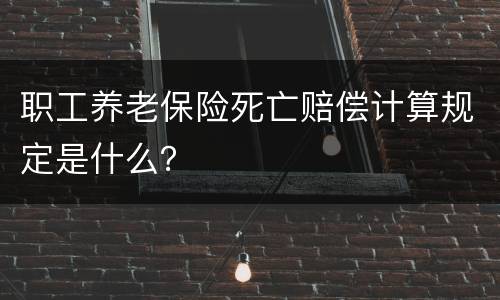 职工养老保险死亡赔偿计算规定是什么？