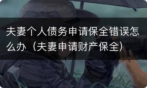 夫妻个人债务申请保全错误怎么办（夫妻申请财产保全）