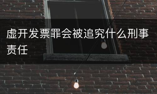 虚开发票罪会被追究什么刑事责任