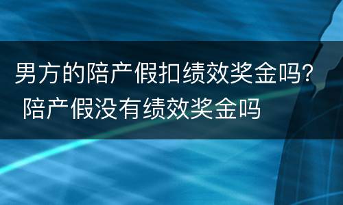 男方的陪产假扣绩效奖金吗？ 陪产假没有绩效奖金吗