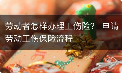 劳动者怎样办理工伤险？ 申请劳动工伤保险流程