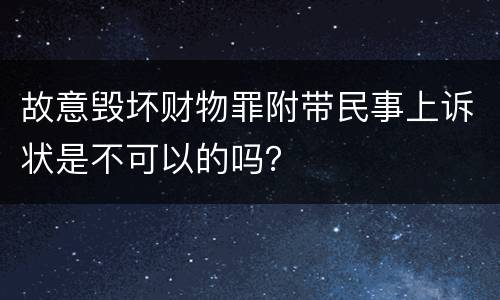 故意毁坏财物罪附带民事上诉状是不可以的吗？