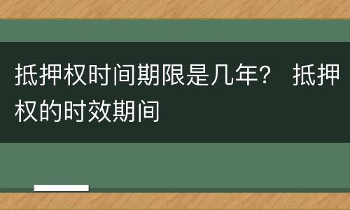 抵押权时间期限是几年？ 抵押权的时效期间