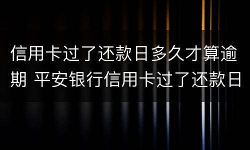 信用卡过了还款日多久才算逾期 平安银行信用卡过了还款日多久才算逾期