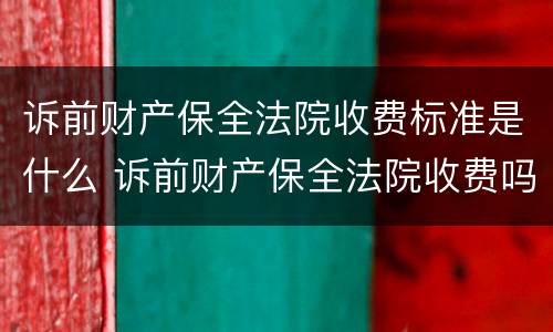 诉前财产保全法院收费标准是什么 诉前财产保全法院收费吗?