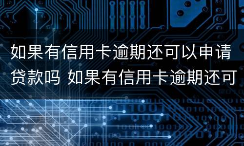 如果有信用卡逾期还可以申请贷款吗 如果有信用卡逾期还可以申请贷款吗知乎