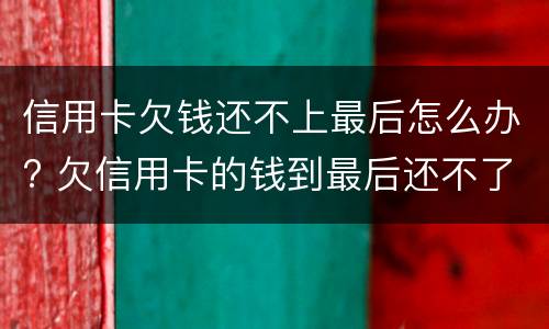 信用卡欠钱还不上最后怎么办? 欠信用卡的钱到最后还不了什么结果