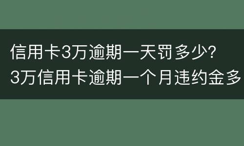 信用卡3万逾期一天罚多少？ 3万信用卡逾期一个月违约金多少