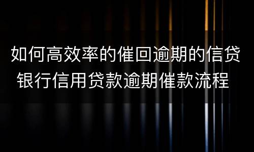 如何高效率的催回逾期的信贷 银行信用贷款逾期催款流程