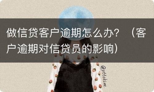 做信贷客户逾期怎么办？（客户逾期对信贷员的影响）