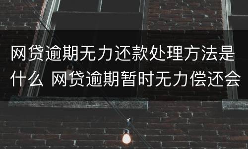 网贷逾期无力还款处理方法是什么 网贷逾期暂时无力偿还会怎样