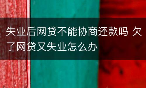 失业后网贷不能协商还款吗 欠了网贷又失业怎么办