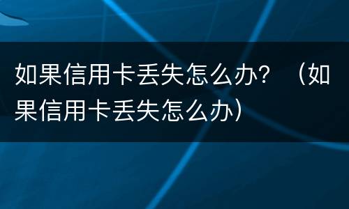 如果信用卡丢失怎么办？（如果信用卡丢失怎么办）