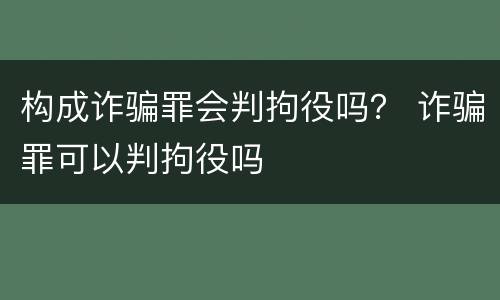 构成诈骗罪会判拘役吗？ 诈骗罪可以判拘役吗