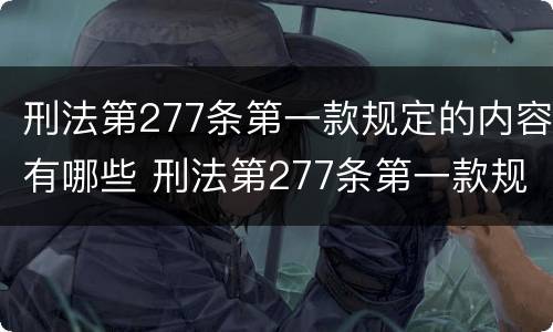 刑法第277条第一款规定的内容有哪些 刑法第277条第一款规定的内容有哪些呢