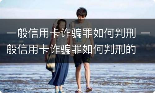 一般信用卡诈骗罪如何判刑 一般信用卡诈骗罪如何判刑的