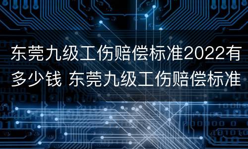 东莞九级工伤赔偿标准2022有多少钱 东莞九级工伤赔偿标准2022有多少钱一个月