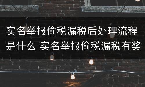 实名举报偷税漏税后处理流程是什么 实名举报偷税漏税有奖励吗