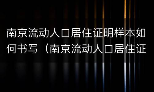 南京流动人口居住证明样本如何书写（南京流动人口居住证明和居住证）