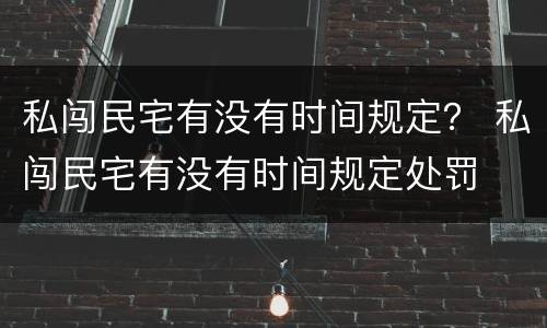 私闯民宅有没有时间规定？ 私闯民宅有没有时间规定处罚