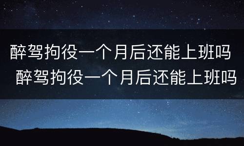 醉驾拘役一个月后还能上班吗 醉驾拘役一个月后还能上班吗现在