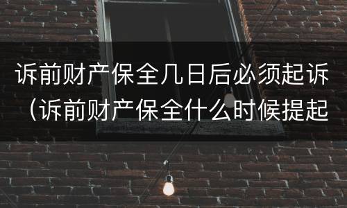 诉前财产保全几日后必须起诉（诉前财产保全什么时候提起）