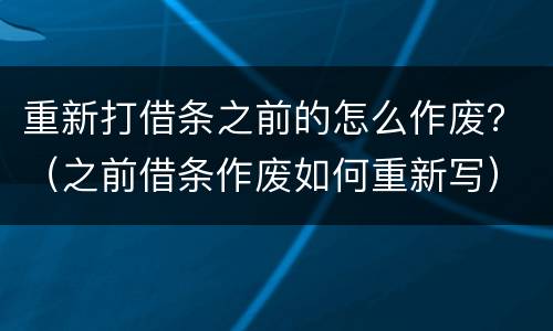 重新打借条之前的怎么作废？（之前借条作废如何重新写）