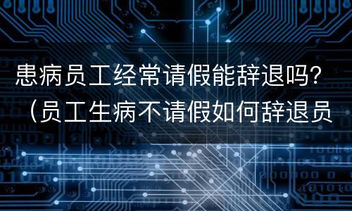 患病员工经常请假能辞退吗？（员工生病不请假如何辞退员工）