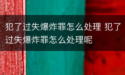 犯了过失爆炸罪怎么处理 犯了过失爆炸罪怎么处理呢